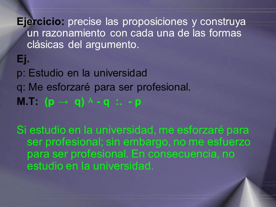 Ejercicio: precise las proposiciones y construya un razonamiento con cada una de las formas clásicas del argumento.