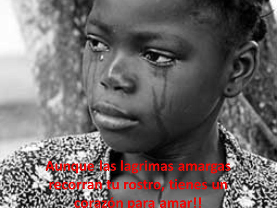 Aunque las lagrimas amargas recorran tu rostro, tienes un corazón para amar!!