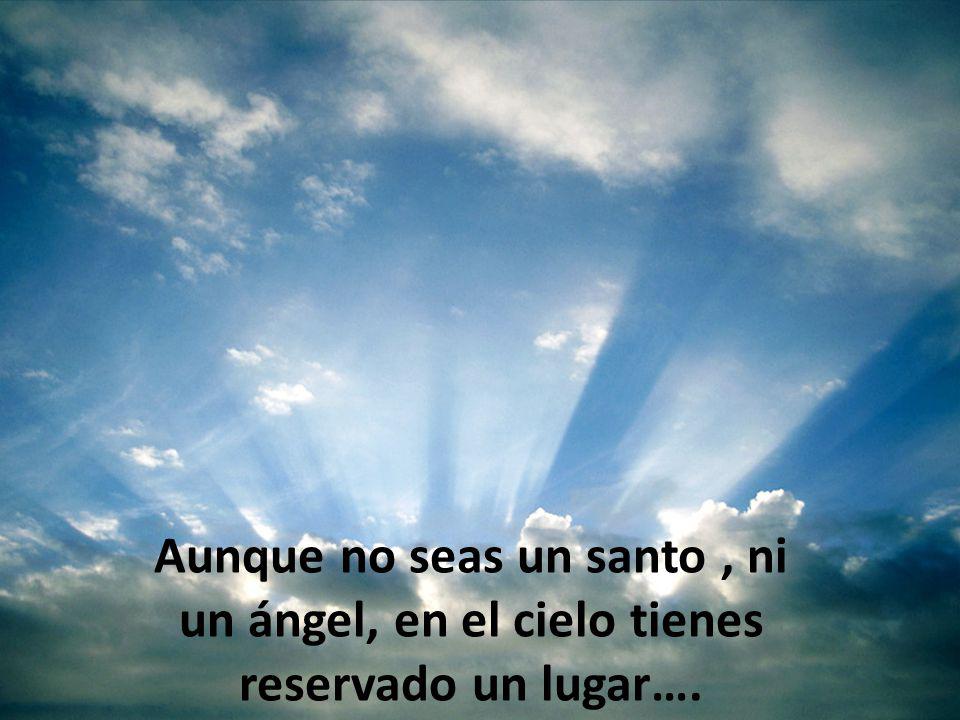 Aunque no seas un santo , ni un ángel, en el cielo tienes reservado un lugar….