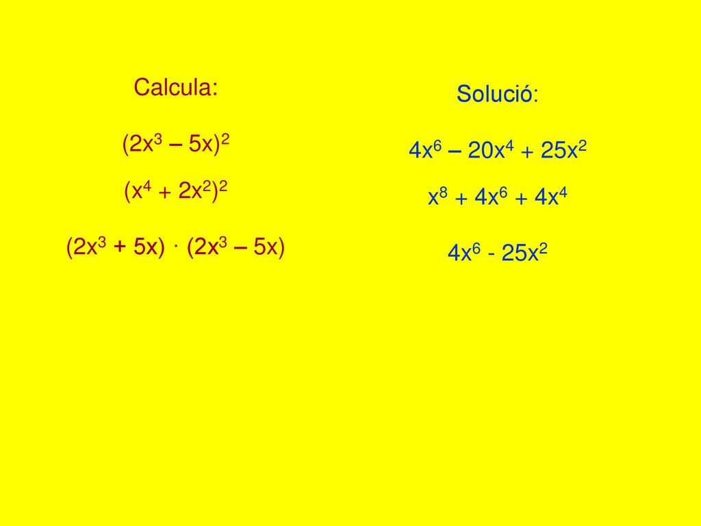 Calcula: (2x3 – 5x)2. (x4 + 2x2)2. (2x3 + 5x) · (2x3 – 5x) Solució: 4x6 – 20x4 + 25x2. x8 + 4x6 + 4x4.