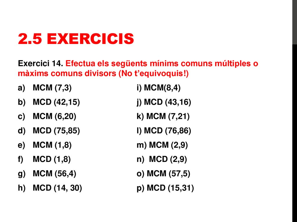 2.5 Exercicis Exercici 14. Efectua els següents mínims comuns múltiples o màxims comuns divisors (No t’equivoquis!)