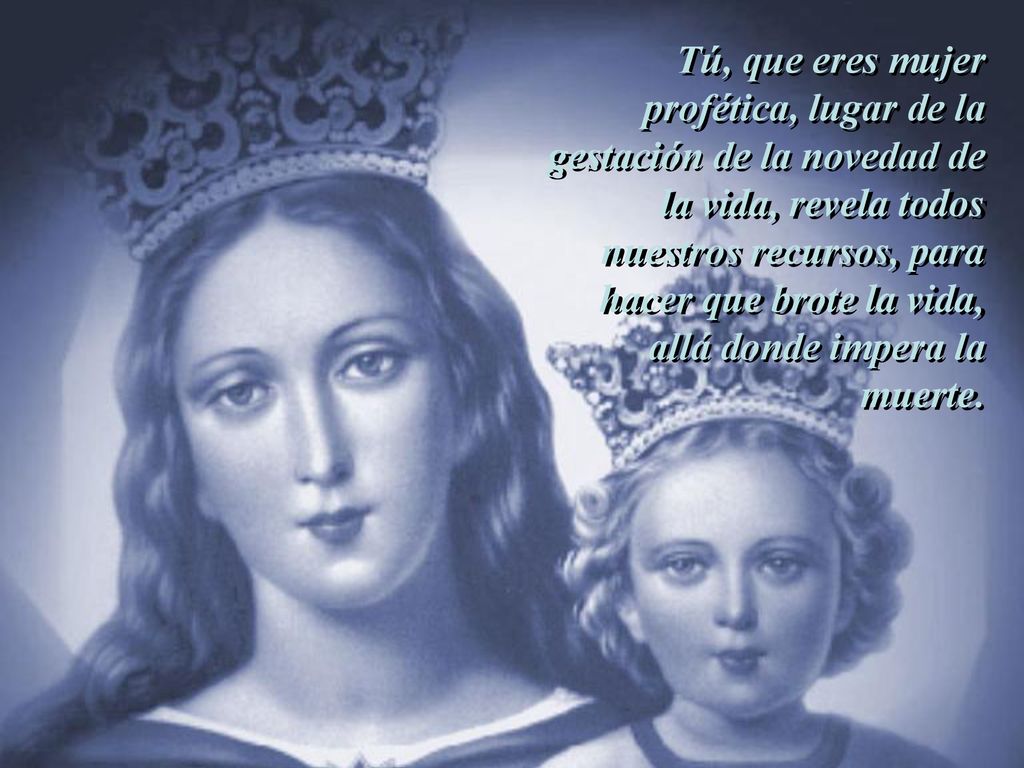 Tú, que eres mujer profética, lugar de la gestación de la novedad de la vida, revela todos nuestros recursos, para hacer que brote la vida, allá donde impera la muerte.