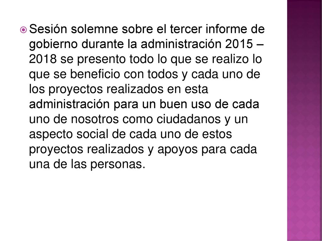 Sesión solemne sobre el tercer informe de gobierno durante la administración 2015 – 2018 se presento todo lo que se realizo lo que se beneficio con todos y cada uno de los proyectos realizados en esta administración para un buen uso de cada uno de nosotros como ciudadanos y un aspecto social de cada uno de estos proyectos realizados y apoyos para cada una de las personas.