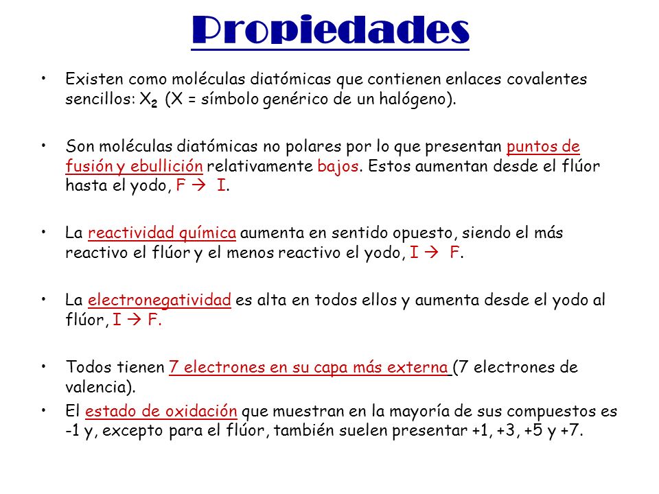 Propiedades Existen como moléculas diatómicas que contienen enlaces covalentes sencillos: X2 (X = símbolo genérico de un halógeno).