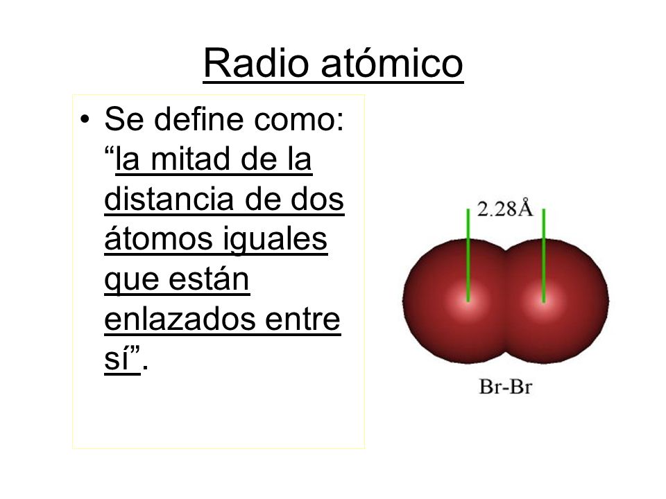 Radio atómico Se define como: la mitad de la distancia de dos átomos iguales que están enlazados entre sí .