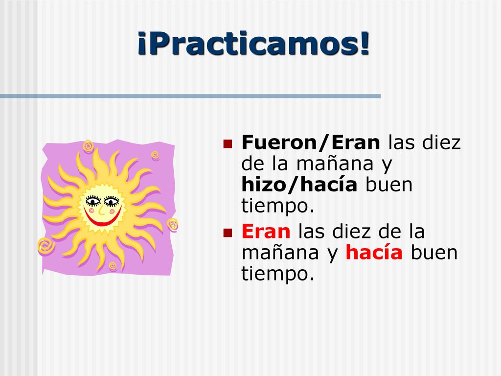 ¡Practicamos. Fueron/Eran las diez de la mañana y hizo/hacía buen tiempo.