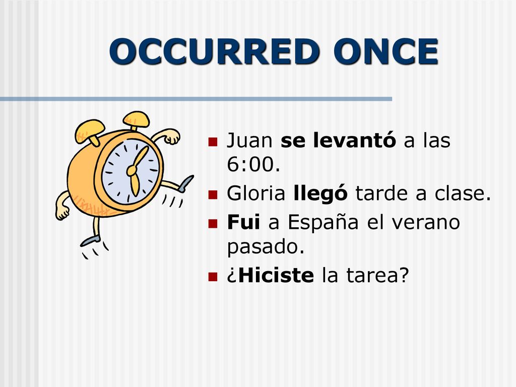 OCCURRED ONCE Juan se levantó a las 6:00. Gloria llegó tarde a clase.