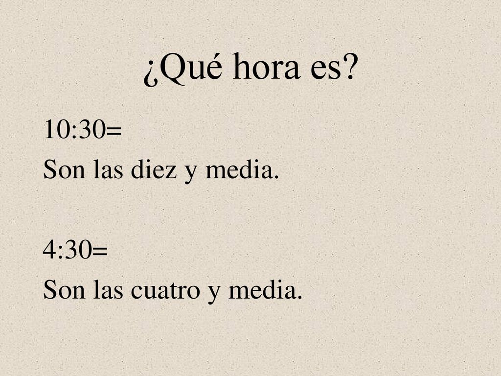 ¿Qué hora es 10:30= Son las diez y media. 4:30=