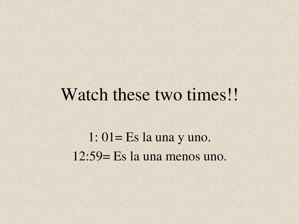 1: 01= Es la una y uno. 12:59= Es la una menos uno.