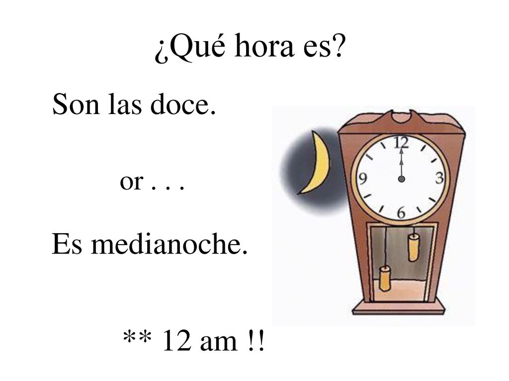 ¿Qué hora es Son las doce. or Es medianoche. ** 12 am !!