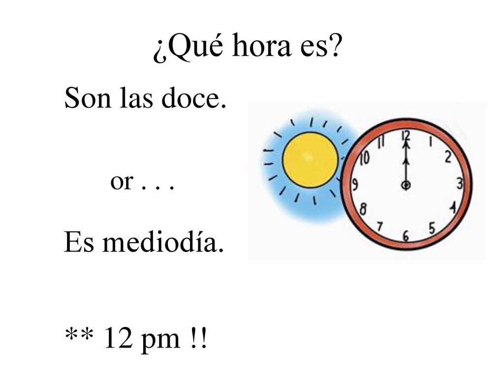 ¿Qué hora es Son las doce. or Es mediodía. ** 12 pm !!