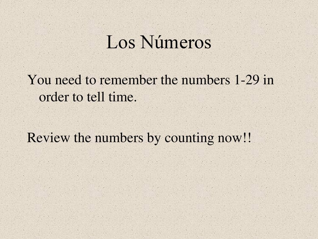 Los Números You need to remember the numbers 1-29 in order to tell time.