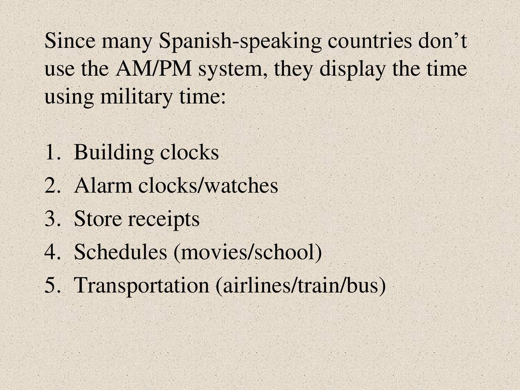 Since many Spanish-speaking countries don’t use the AM/PM system, they display the time using military time: