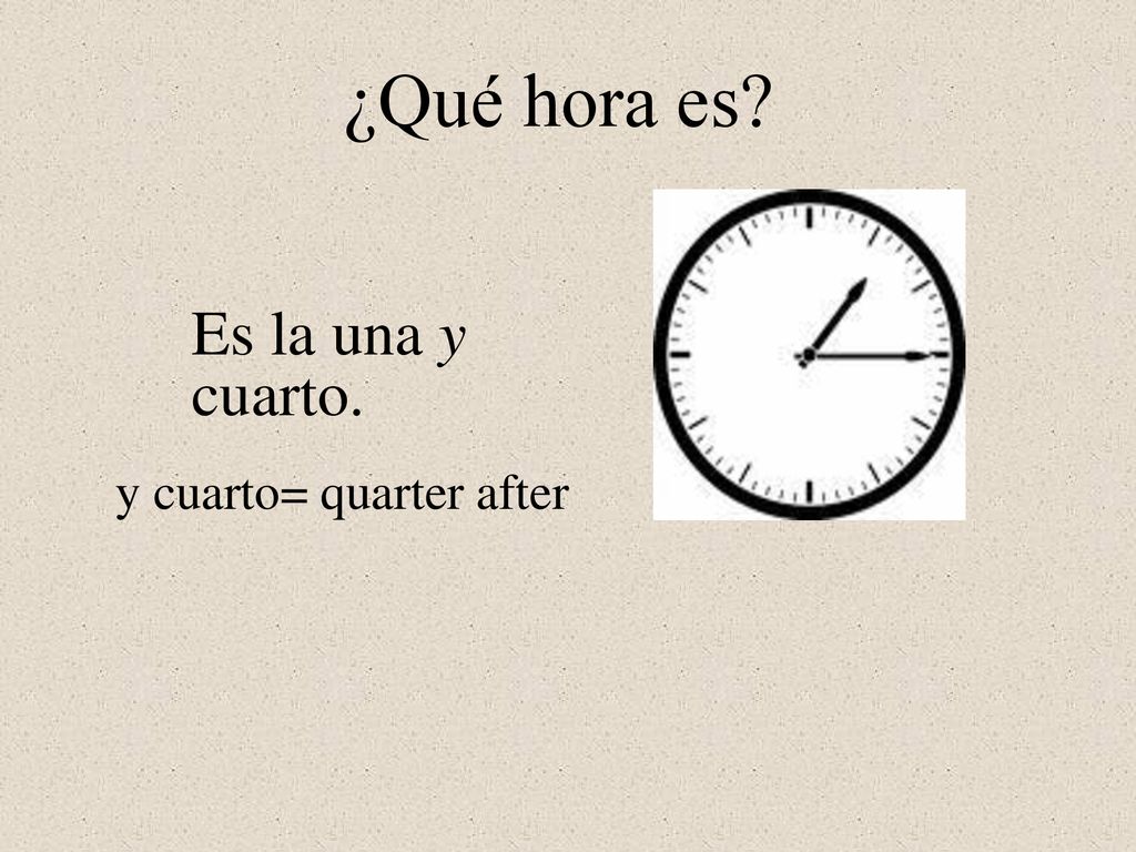 ¿Qué hora es Es la una y cuarto. y cuarto= quarter after