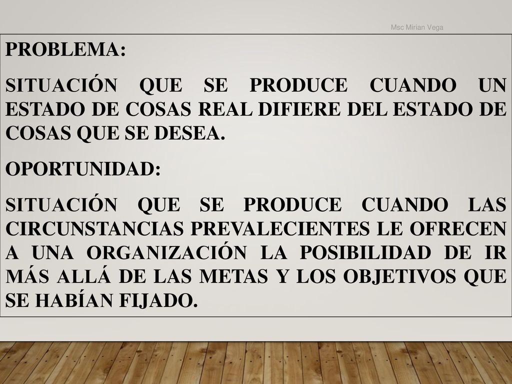 Msc Mirian Vega PROBLEMA: SITUACIÓN QUE SE PRODUCE CUANDO UN ESTADO DE COSAS REAL DIFIERE DEL ESTADO DE COSAS QUE SE DESEA.
