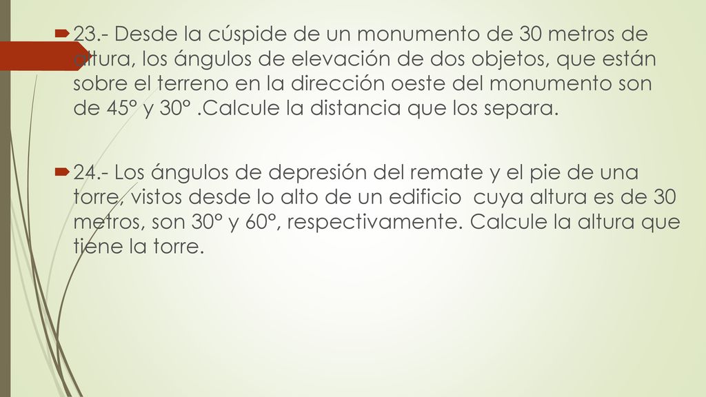 23.- Desde la cúspide de un monumento de 30 metros de altura, los ángulos de elevación de dos objetos, que están sobre el terreno en la dirección oeste del monumento son de 45° y 30° .Calcule la distancia que los separa.