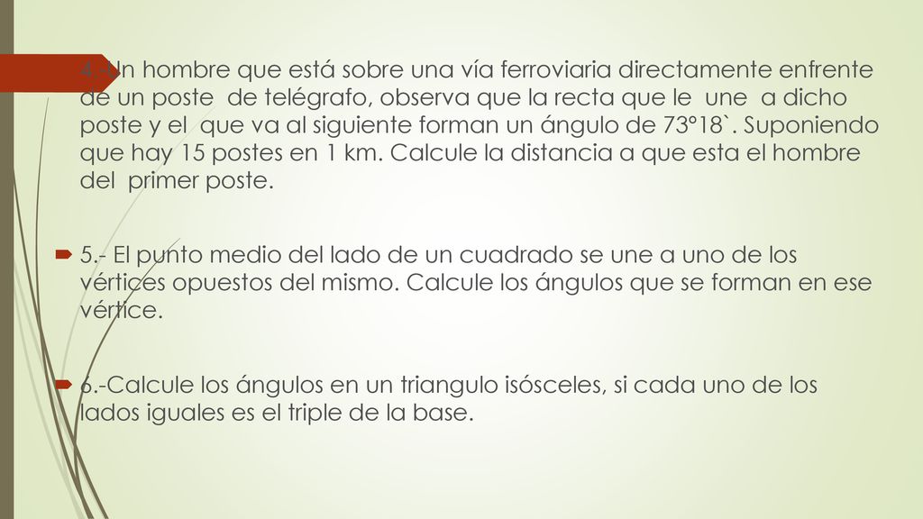 4.-Un hombre que está sobre una vía ferroviaria directamente enfrente de un poste de telégrafo, observa que la recta que le une a dicho poste y el que va al siguiente forman un ángulo de 73º18`. Suponiendo que hay 15 postes en 1 km. Calcule la distancia a que esta el hombre del primer poste.