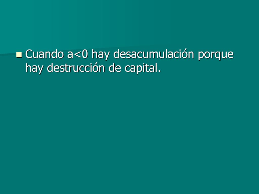 Cuando a<0 hay desacumulación porque hay destrucción de capital.