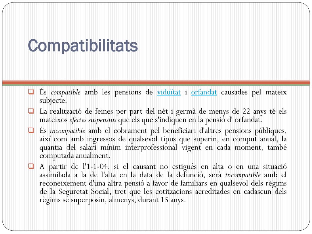 Compatibilitats És compatible amb les pensions de viduïtat i orfandat causades pel mateix subjecte.