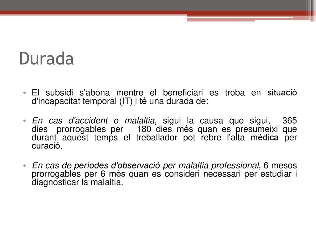 Durada El subsidi s abona mentre el beneficiari es troba en situació d incapacitat temporal (IT) i té una durada de: