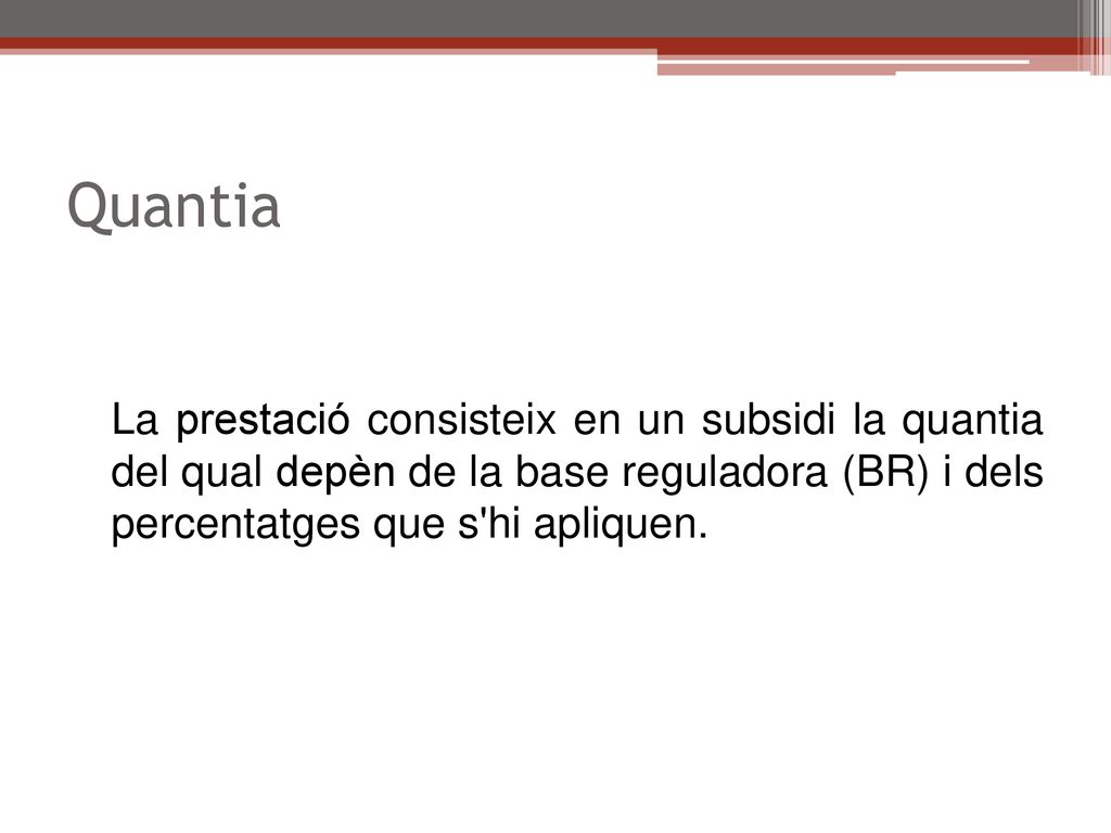 Quantia La prestació consisteix en un subsidi la quantia del qual depèn de la base reguladora (BR) i dels percentatges que s hi apliquen.