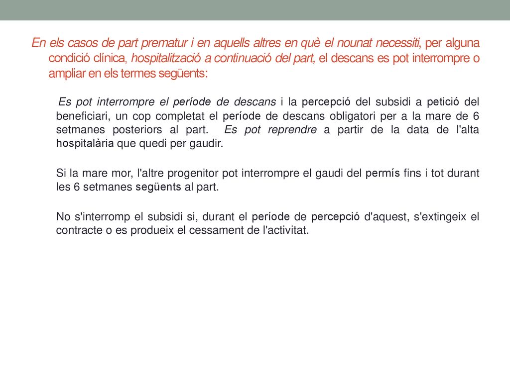 En els casos de part prematur i en aquells altres en què el nounat necessiti, per alguna condició clínica, hospitalització a continuació del part, el descans es pot interrompre o ampliar en els termes següents: