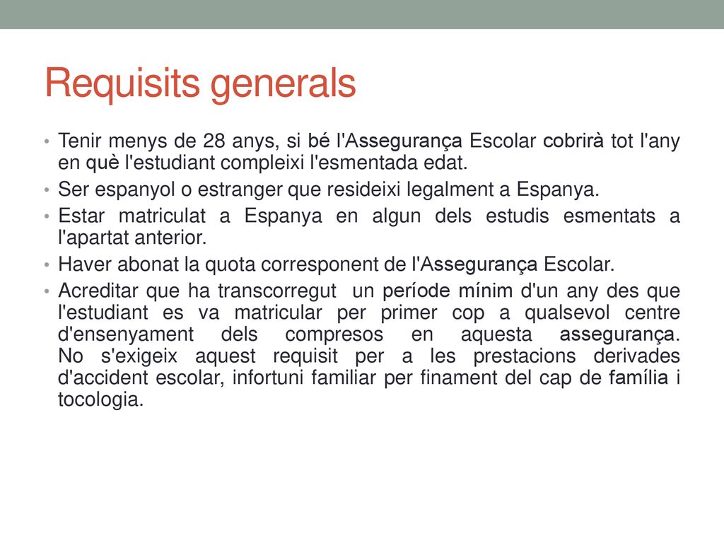 Requisits generals Tenir menys de 28 anys, si bé l Assegurança Escolar cobrirà tot l any en què l estudiant compleixi l esmentada edat.
