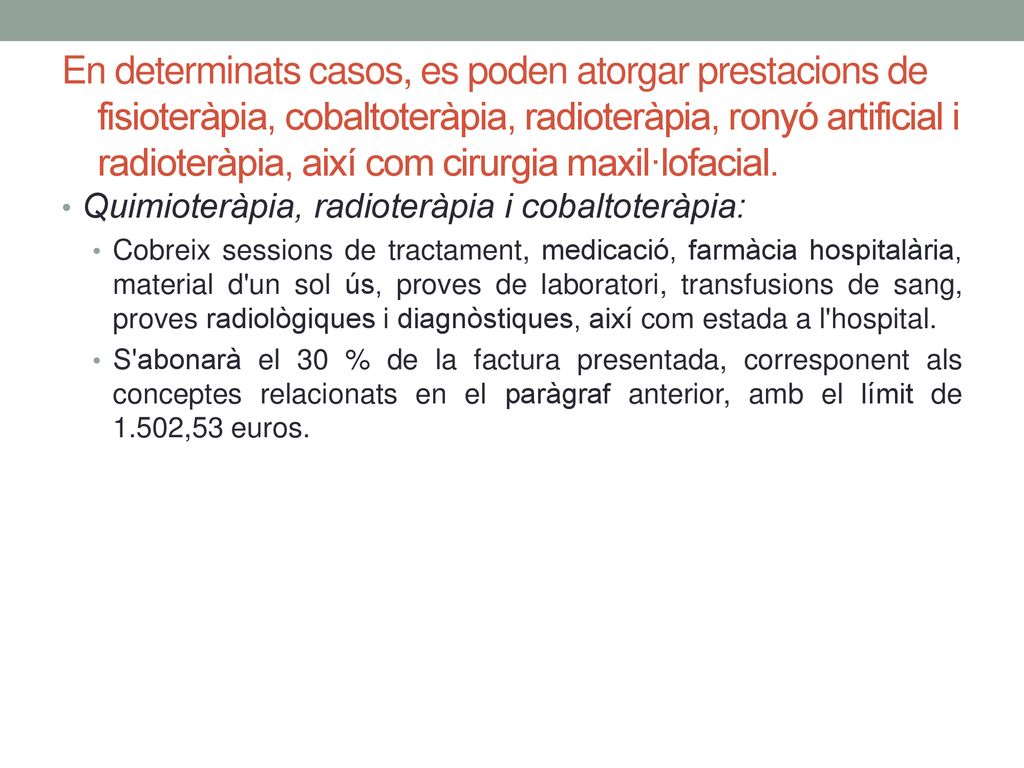En determinats casos, es poden atorgar prestacions de fisioteràpia, cobaltoteràpia, radioteràpia, ronyó artificial i radioteràpia, així com cirurgia maxil·lofacial.