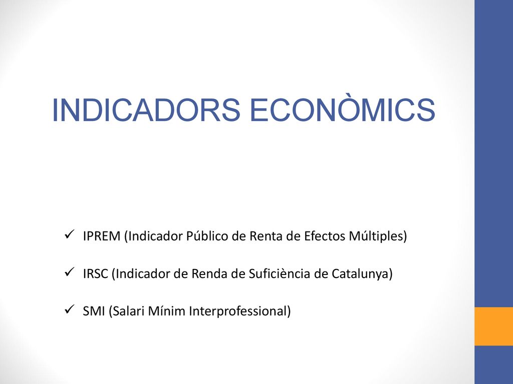 INDICADORS ECONÒMICS IPREM (Indicador Público de Renta de Efectos Múltiples) IRSC (Indicador de Renda de Suficiència de Catalunya)