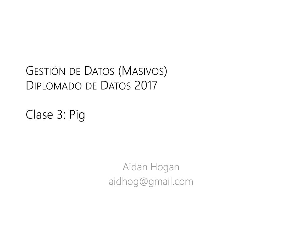 Gestión de Datos (Masivos) Diplomado de Datos 2017 Clase 3: Pig