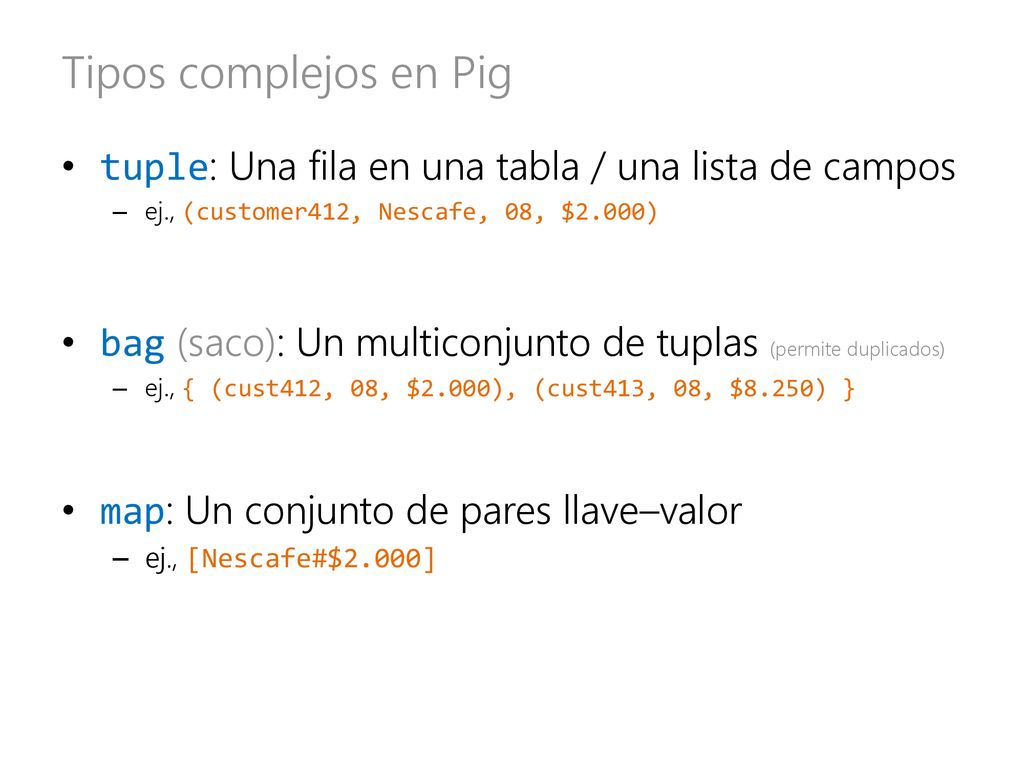 Tipos complejos en Pig tuple: Una fila en una tabla / una lista de campos. ej., (customer412, Nescafe, 08, $2.000)