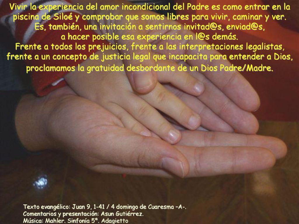 Vivir la experiencia del amor incondicional del Padre es como entrar en la piscina de Siloé y comprobar que somos libres para vivir, caminar y ver. Es, también, una invitación a sentirnos  a hacer posible esa experiencia en demás.