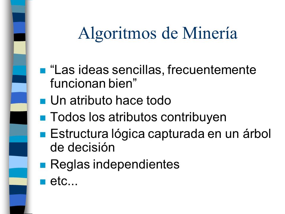 Algoritmos de Minería Las ideas sencillas, frecuentemente funcionan bien Un atributo hace todo. Todos los atributos contribuyen.