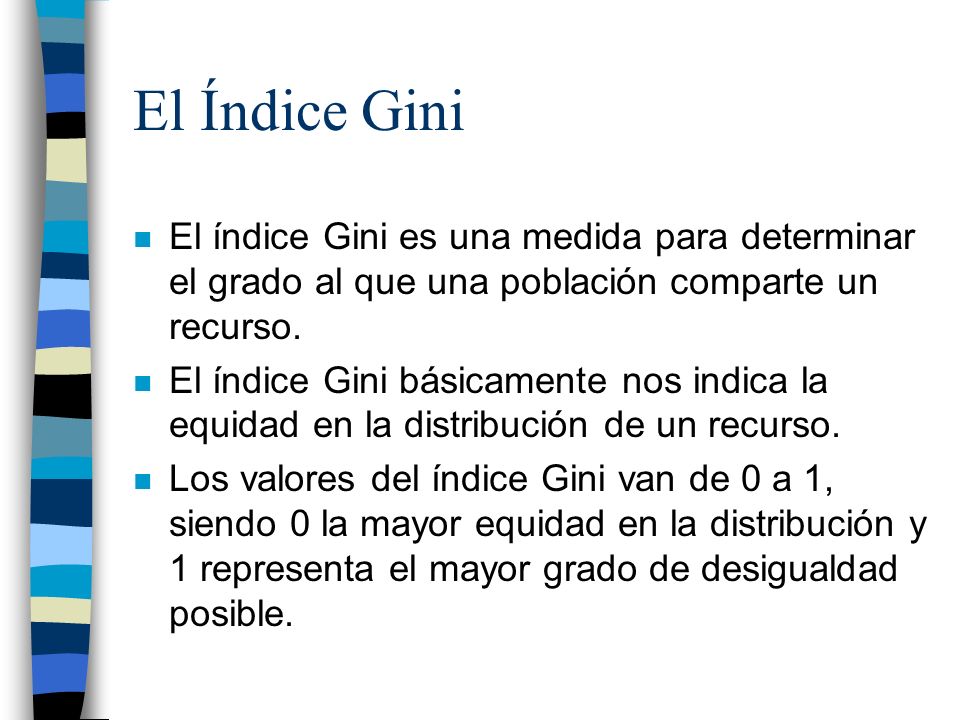 El Índice Gini El índice Gini es una medida para determinar el grado al que una población comparte un recurso.