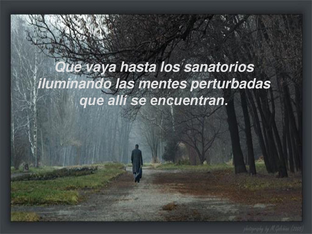 Que vaya hasta los sanatorios iluminando las mentes perturbadas que allí se encuentran.
