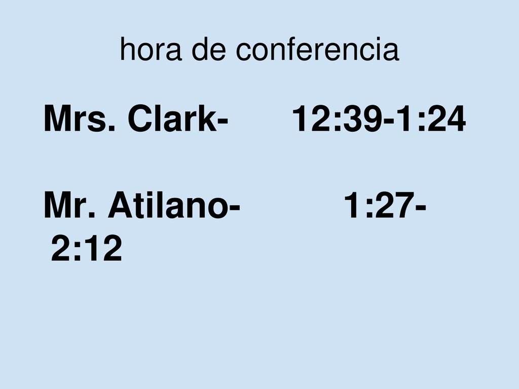 hora de conferencia Mrs. Clark- 12:39-1:24 Mr. Atilano- 1:27-2:12