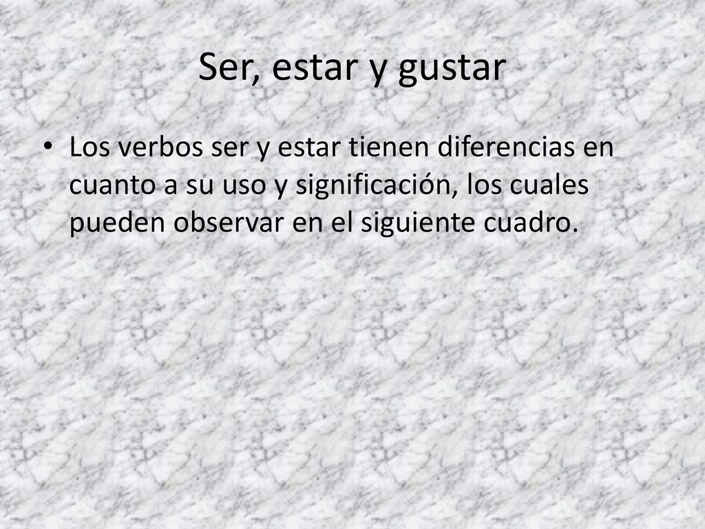 Ser, estar y gustar Los verbos ser y estar tienen diferencias en cuanto a su uso y significación, los cuales pueden observar en el siguiente cuadro.
