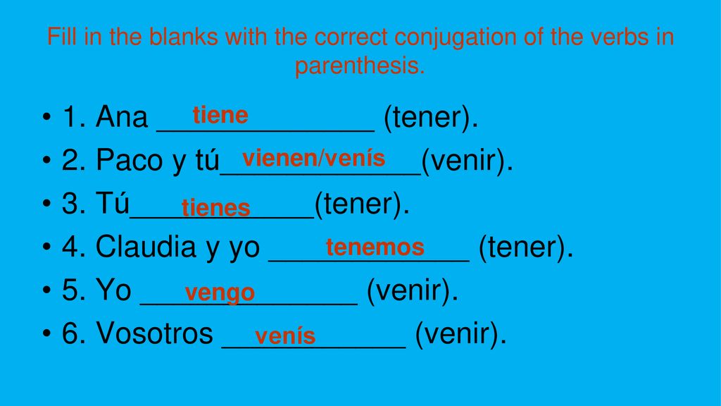 1. Ana _____________ (tener). 2. Paco y tú____________(venir).
