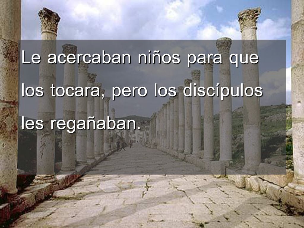 Le acercaban niños para que los tocara, pero los discípulos les regañaban.