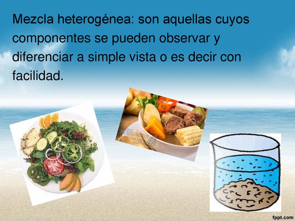 Mezcla heterogénea: son aquellas cuyos componentes se pueden observar y diferenciar a simple vista o es decir con facilidad.