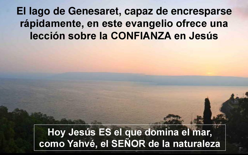 El lago de Genesaret, capaz de encresparse rápidamente, en este evangelio ofrece una lección sobre la CONFIANZA en Jesús