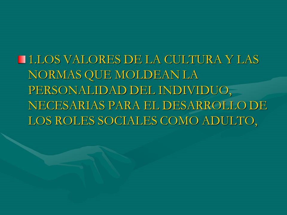 1.LOS VALORES DE LA CULTURA Y LAS NORMAS QUE MOLDEAN LA PERSONALIDAD DEL INDIVIDUO, NECESARIAS PARA EL DESARROLLO DE LOS ROLES SOCIALES COMO ADULTO,