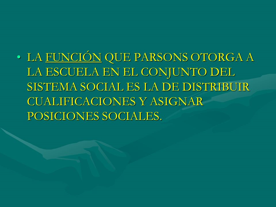 LA FUNCIÓN QUE PARSONS OTORGA A LA ESCUELA EN EL CONJUNTO DEL SISTEMA SOCIAL ES LA DE DISTRIBUIR CUALIFICACIONES Y ASIGNAR POSICIONES SOCIALES.