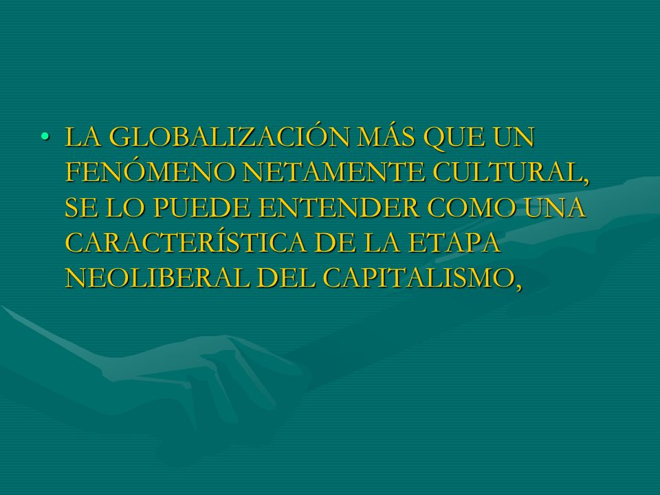 LA GLOBALIZACIÓN MÁS QUE UN FENÓMENO NETAMENTE CULTURAL, SE LO PUEDE ENTENDER COMO UNA CARACTERÍSTICA DE LA ETAPA NEOLIBERAL DEL CAPITALISMO,