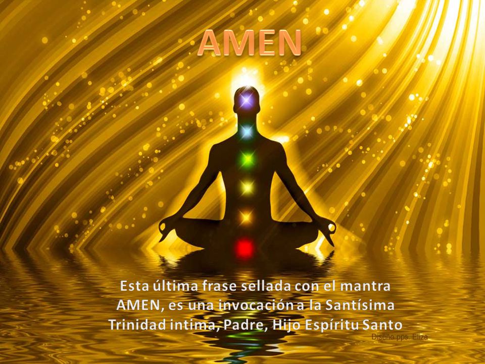 AMEN Esta última frase sellada con el mantra AMEN, es una invocación a la Santísima Trinidad intima, Padre, Hijo Espíritu Santo.