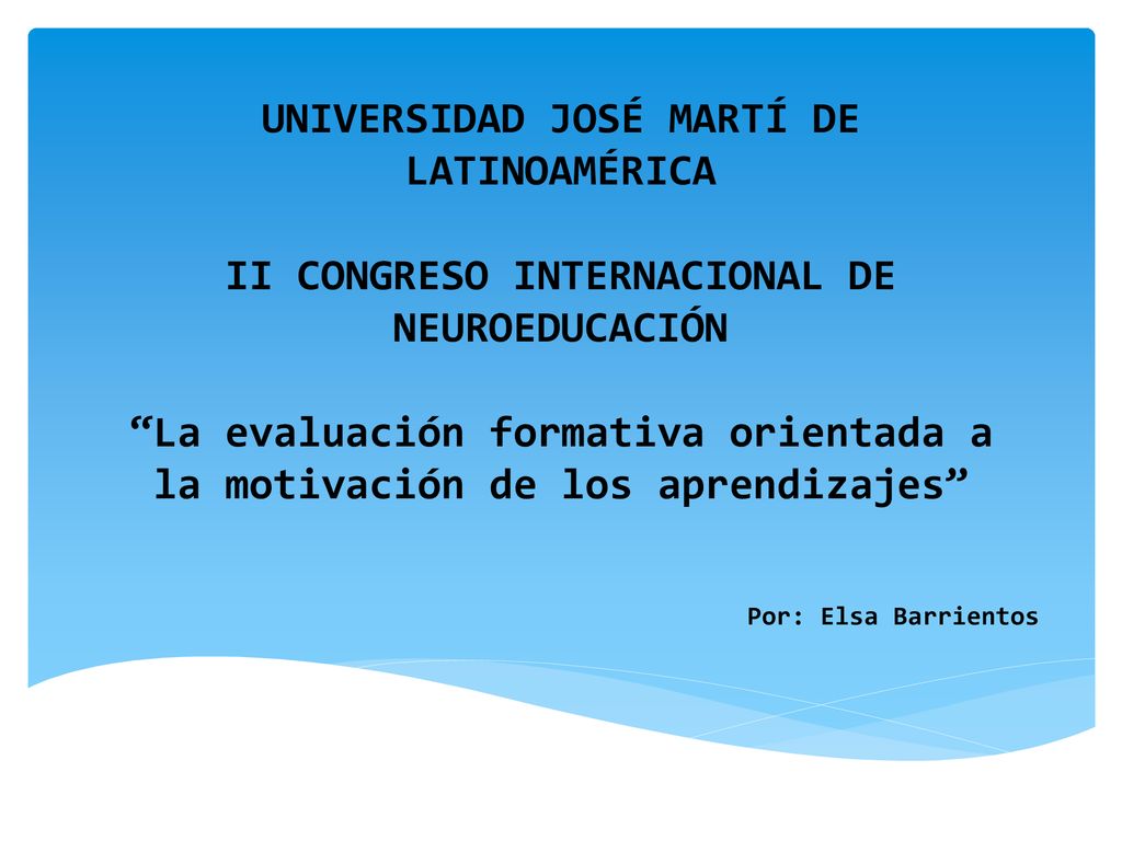 UNIVERSIDAD JOSÉ MARTÍ DE LATINOAMÉRICA II CONGRESO INTERNACIONAL DE NEUROEDUCACIÓN La evaluación formativa orientada a la motivación de los aprendizajes