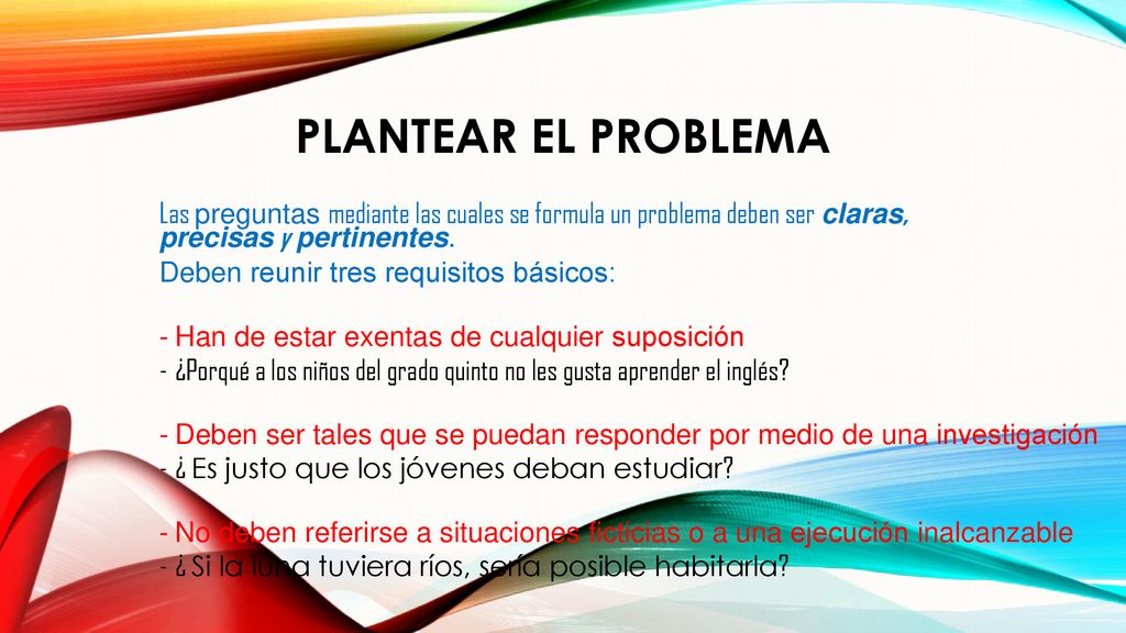 Plantear el problema Las preguntas mediante las cuales se formula un problema deben ser claras, precisas y pertinentes.