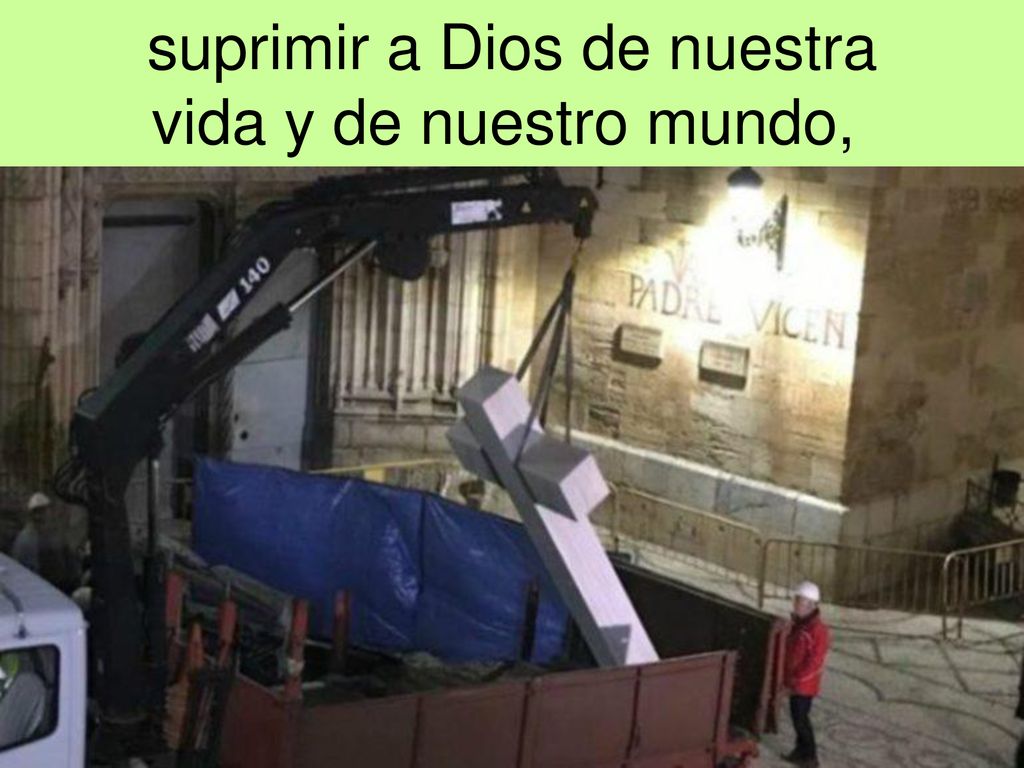 suprimir a Dios de nuestra vida y de nuestro mundo,