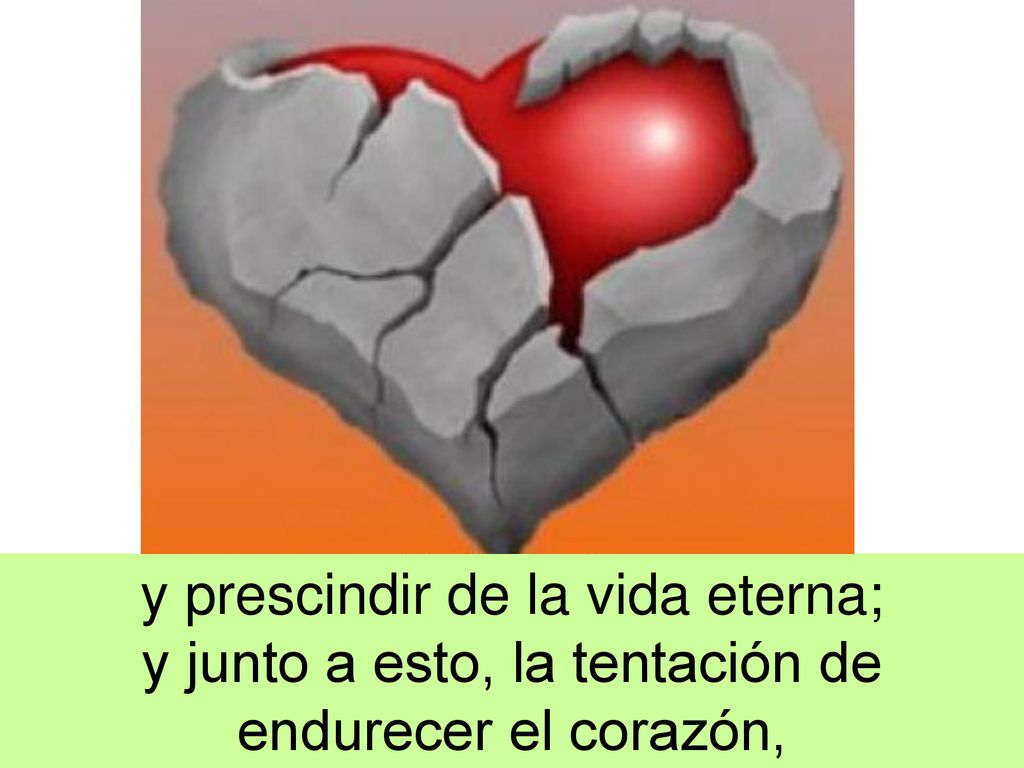 y prescindir de la vida eterna; y junto a esto, la tentación de endurecer el corazón,