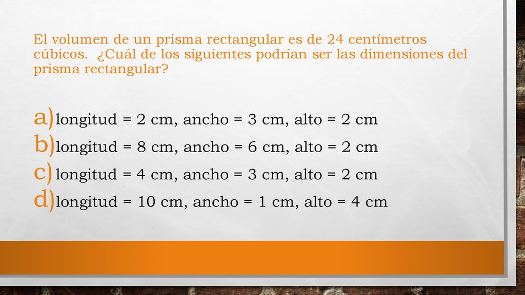 longitud = 2 cm, ancho = 3 cm, alto = 2 cm